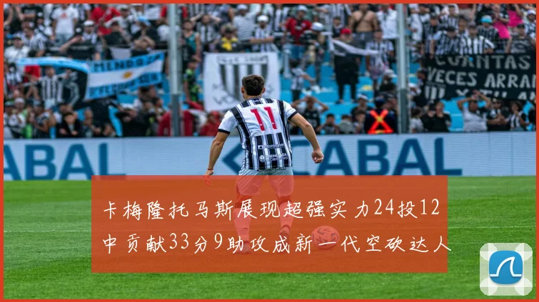 卡梅隆托马斯展现超强实力24投12中贡献33分9助攻成新一代空砍达人