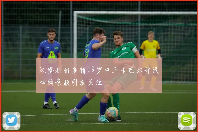 汉堡租借多特19岁中卫卡巴尔并设回购条款引发关注
