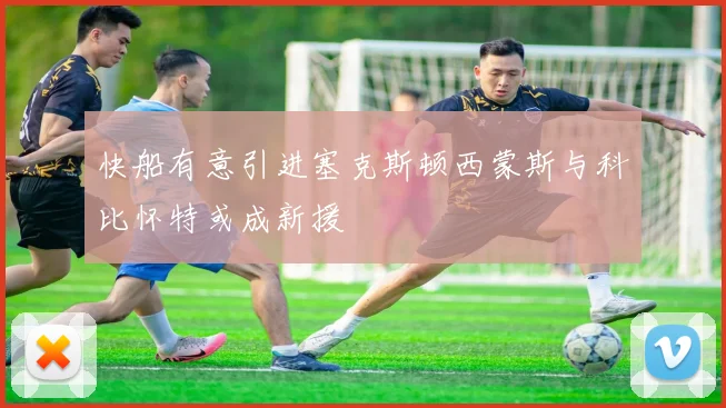 快船有意引进塞克斯顿西蒙斯与科比怀特或成新援