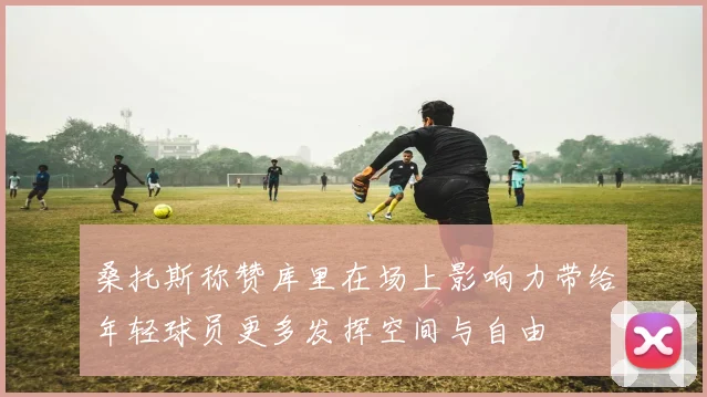 桑托斯称赞库里在场上影响力带给年轻球员更多发挥空间与自由