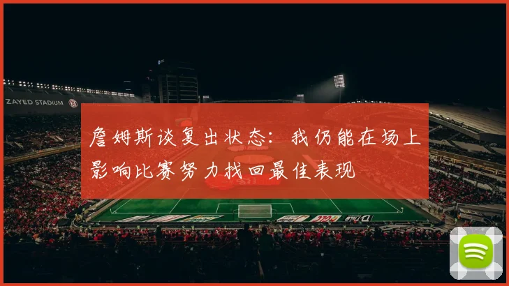 詹姆斯谈复出状态：我仍能在场上影响比赛努力找回最佳表现