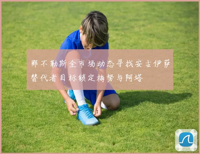 那不勒斯全市场动态寻找安古伊萨替代者目标锁定梅努与阿塔
