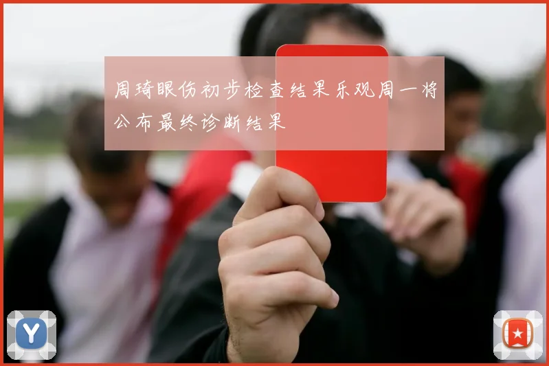 周琦眼伤初步检查结果乐观周一将公布最终诊断结果